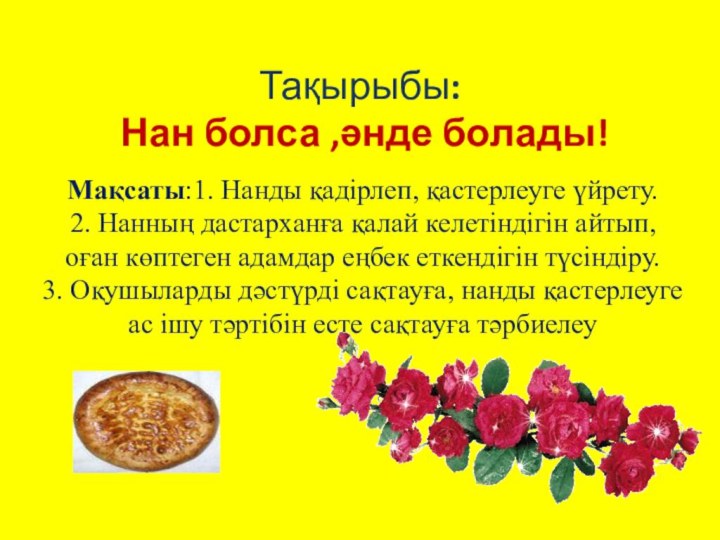 Тақырыбы:  Нан болса ,әнде болады! Мақсаты:1. Нанды қадірлеп, қастерлеуге үйрету. 2.