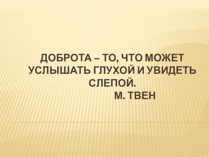 Доброта – то, что может услышать глухой и увидеть слепой.