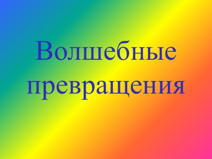 Волшебные превращения