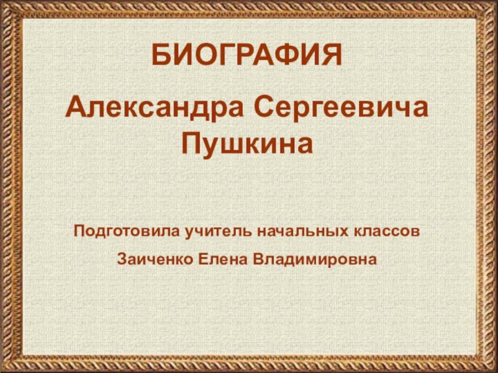 БИОГРАФИЯАлександра Сергеевича ПушкинаПодготовила учитель начальных классовЗаиченко Елена Владимировна