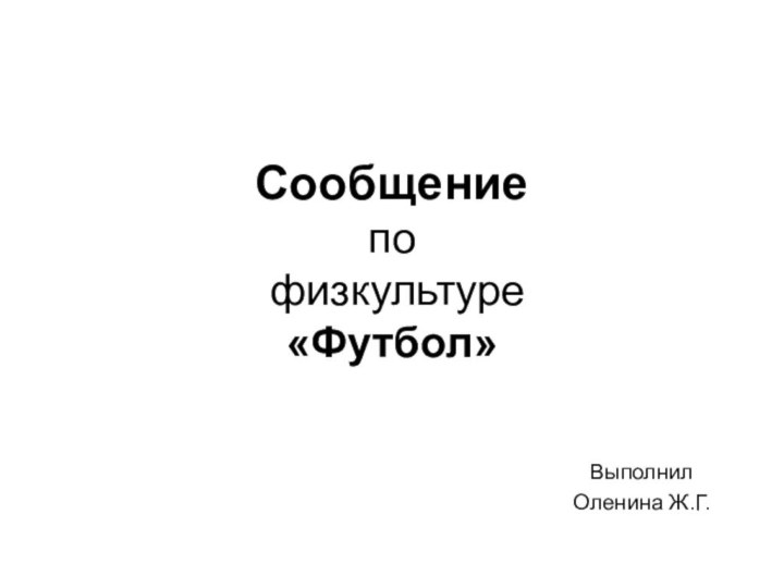 Сообщение  по  физкультуре «Футбол»Выполнил Оленина Ж.Г.