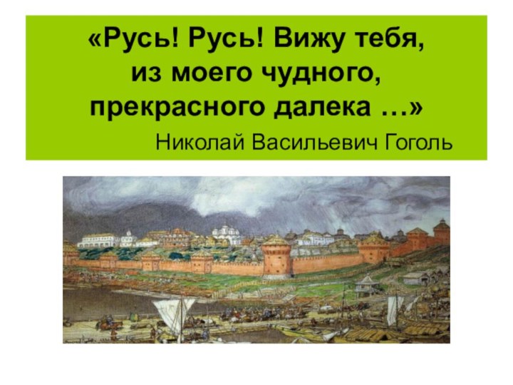 «Русь! Русь! Вижу тебя, из моего чудного, прекрасного далека …»