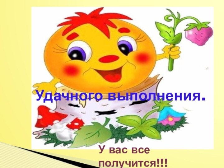 Удачного выполнения.У вас все получится!!!