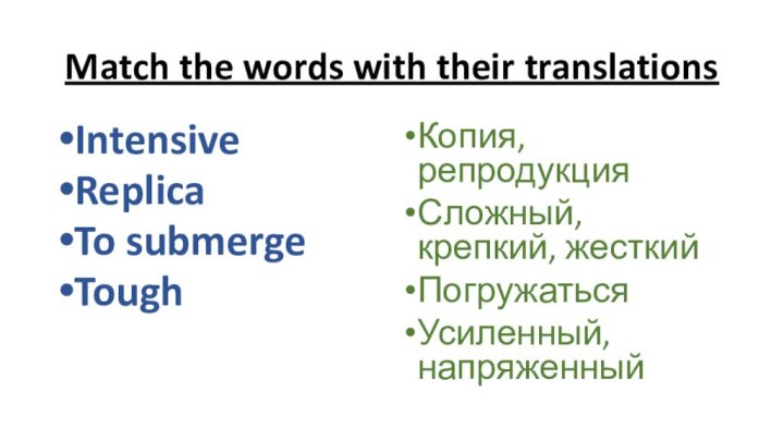 Match the words with their translationsIntensive ReplicaTo submergeToughКопия, репродукцияСложный, крепкий, жесткийПогружатьсяУсиленный, напряженный