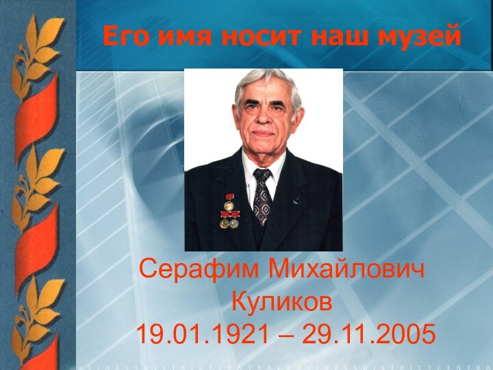 Его имя носит наш музейСерафим Михайлович Куликов   19.01.1921 – 29.11.2005