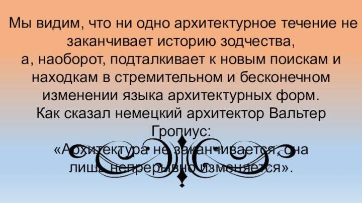 Мы видим, что ни одно архитектурное течение не заканчивает историю зодчества, а,