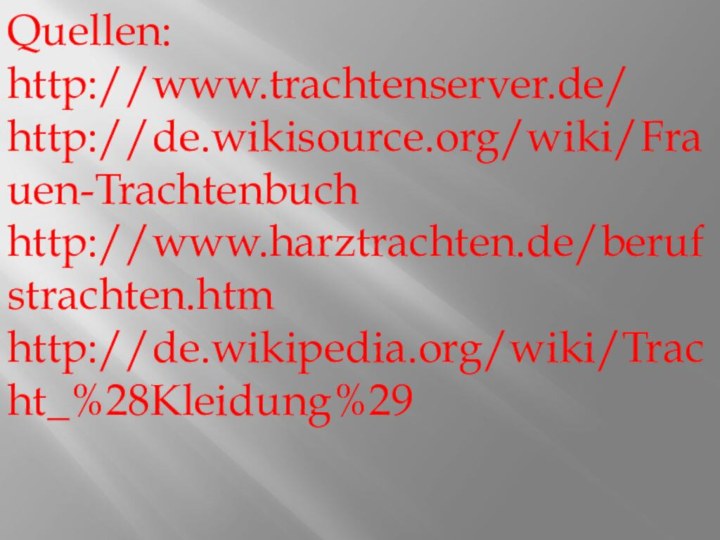 Quellen:http://www.trachtenserver.de/http://de.wikisource.org/wiki/Frauen-Trachtenbuchhttp://www.harztrachten.de/berufstrachten.htmhttp://de.wikipedia.org/wiki/Tracht_%28Kleidung%29