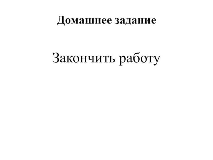 Домашнее заданиеЗакончить работу