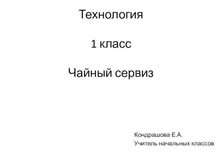 Технология  1 класс  Чайный сервизКондрашова Е.А.Учитель начальных классов