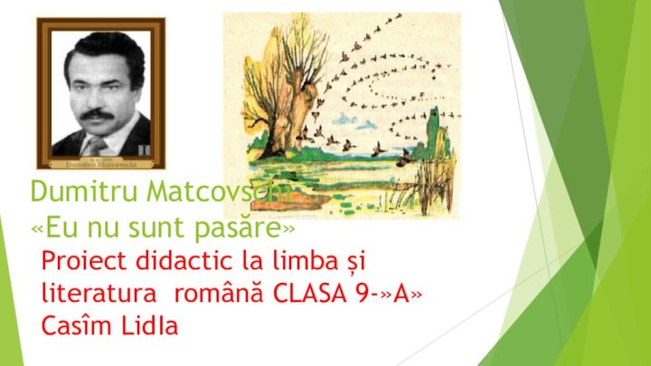 Dumitru Matcovschi «Eu nu sunt pasăre»Proiect didactic la limba și literatura română СLASA 9-»A» Casîm LidIa