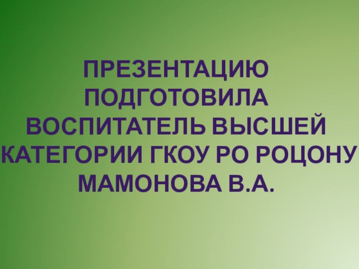 Презентацию подготовила воспитатель высшей категории Гкоу ро роцону мамонова в.а.