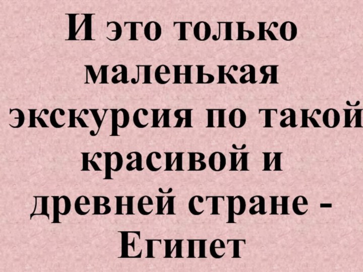 И это только маленькая экскурсия по такой красивой и древней стране -Египет