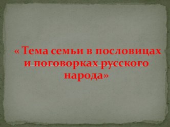 Презентация к индивидуальному проекту на тему: Тема семьи в пословицах и поговорках