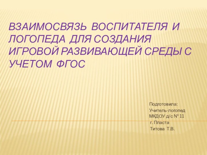 Взаимосвязь воспитателя и логопеда для создания игровой развивающей среды с учетом ФГОСПодготовила: