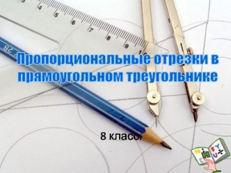 Презентация к уроку Пропорциональные отрезки в прямоугольном треугольнике, геометрия, 8 класс.