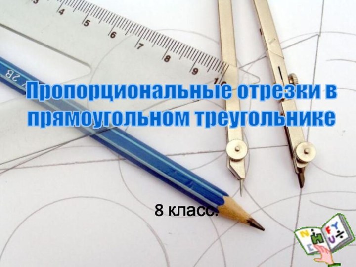 8 класс.Пропорциональные отрезки в прямоугольном треугольнике