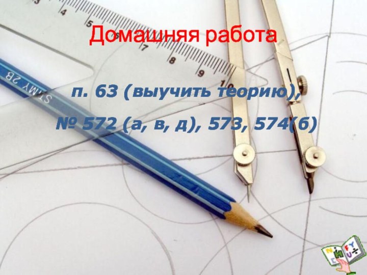 Домашняя работап. 63 (выучить теорию), № 572 (а, в, д), 573, 574(б)