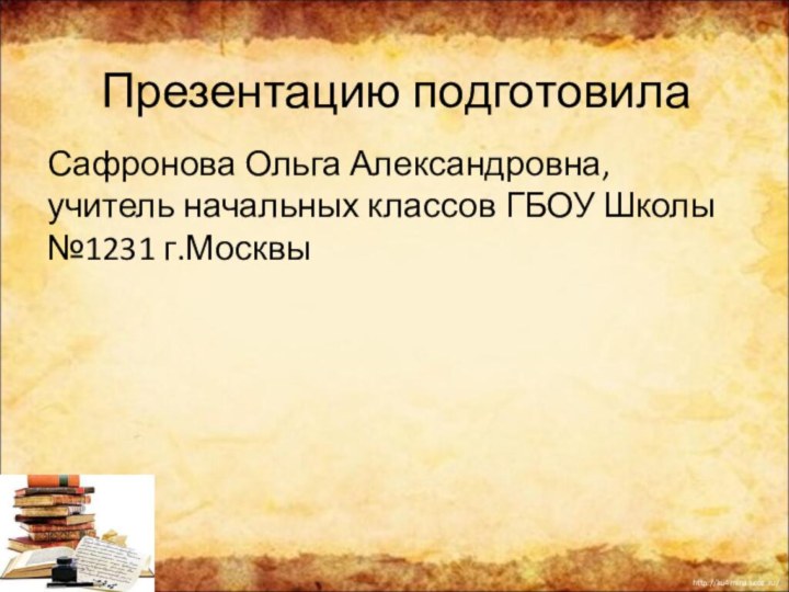 Презентацию подготовилаСафронова Ольга Александровна, учитель начальных классов ГБОУ Школы №1231 г.Москвы