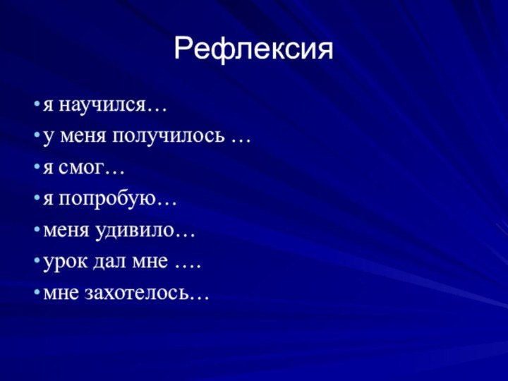 Рефлексияя научился…у меня получилось …я смог…я попробую…меня удивило…урок дал мне ….мне захотелось…