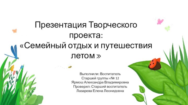 Презентация Творческого проекта:  «Семейный отдых и путешествия летом»Выполнили: Воспитатель Старшей группы