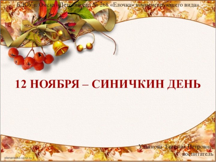 12 НОЯБРЯ – СИНИЧКИН ДЕНЬУльянова Евгения Петровна,воспитательБДОУ г. Омска «Детский сад №