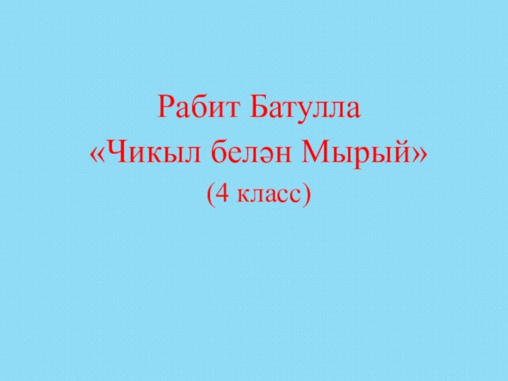 Рабит Батулла «Чикыл белән Мырый»(4 класс)