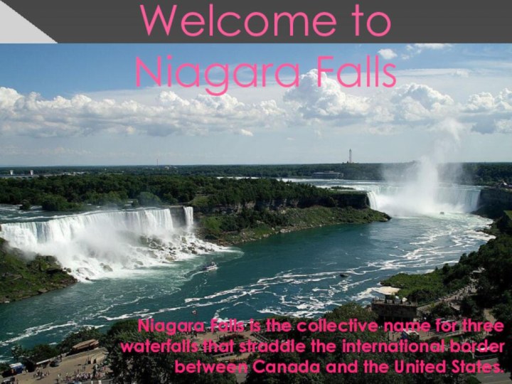 Welcome to Niagara FallsNiagara Falls is the collective name for three waterfalls