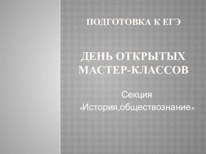 Подготовка к ЕГЭ   День открытых мастер-классов Секция «История,обществознание»