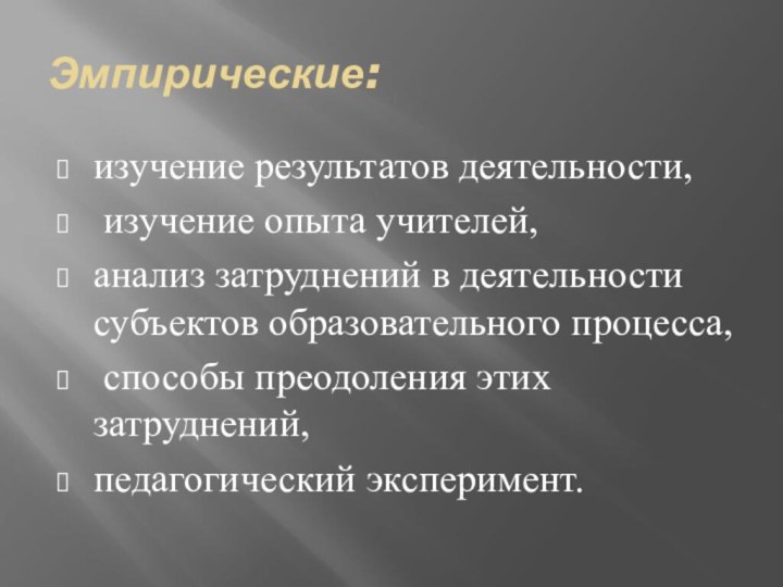 Эмпирические: изучение результатов деятельности, изучение опыта учителей, анализ затруднений в деятельности субъектов