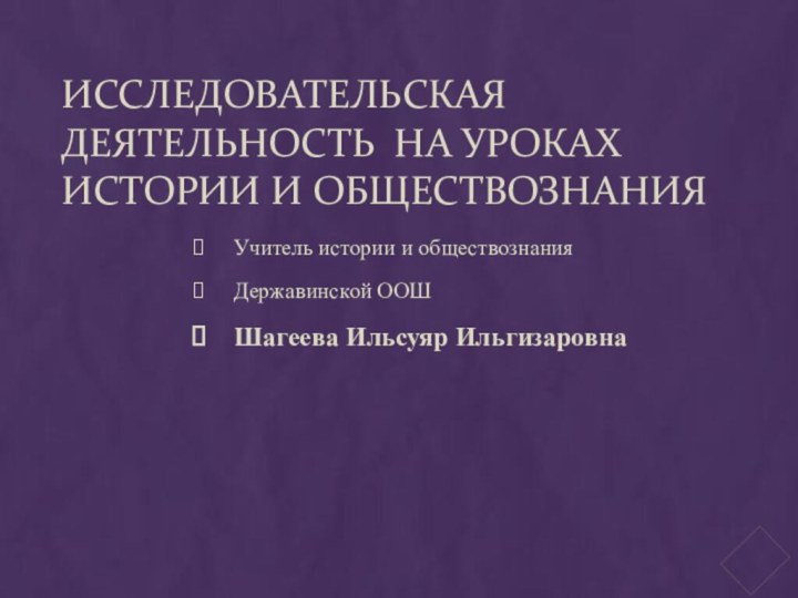 Исследовательская деятельность на уроках истории и обществознанияУчитель истории и обществознания Державинской ООШШагеева Ильсуяр Ильгизаровна