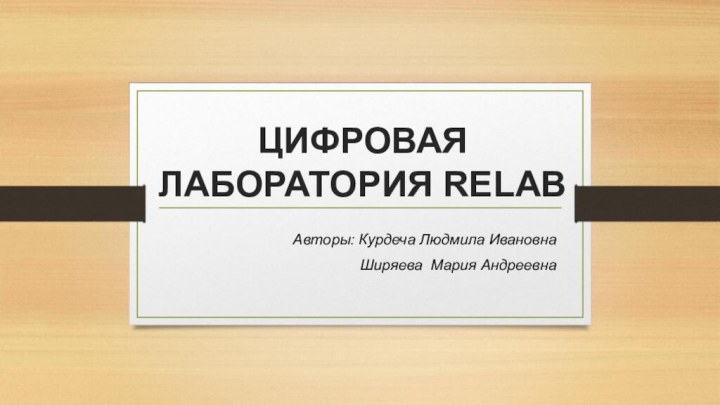 ЦИФРОВАЯ ЛАБОРАТОРИЯ RELABАвторы: Курдеча Людмила ИвановнаШиряева Мария Андреевна