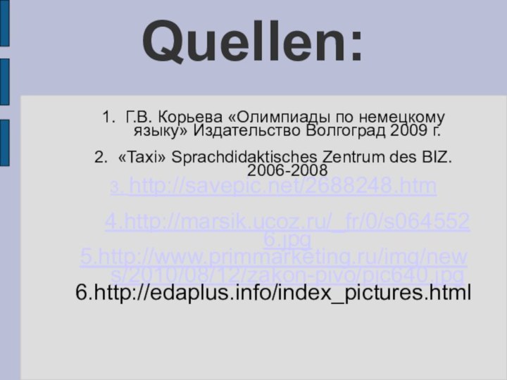 Quellen:1. Г.В. Корьева «Олимпиады по немецкому языку» Издательство Волгоград 2009 г.2. «Taxi»