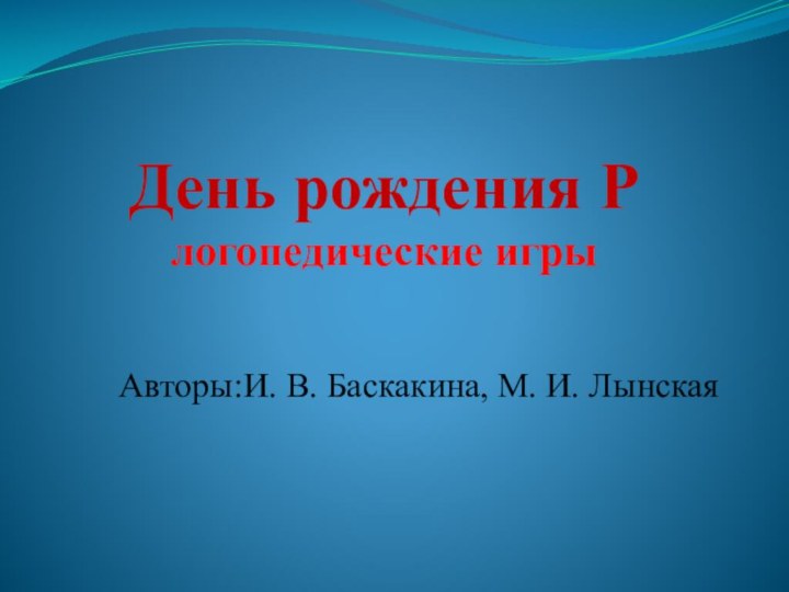 День рождения Р логопедические игрыАвторы:И. В. Баскакина, М. И. Лынская