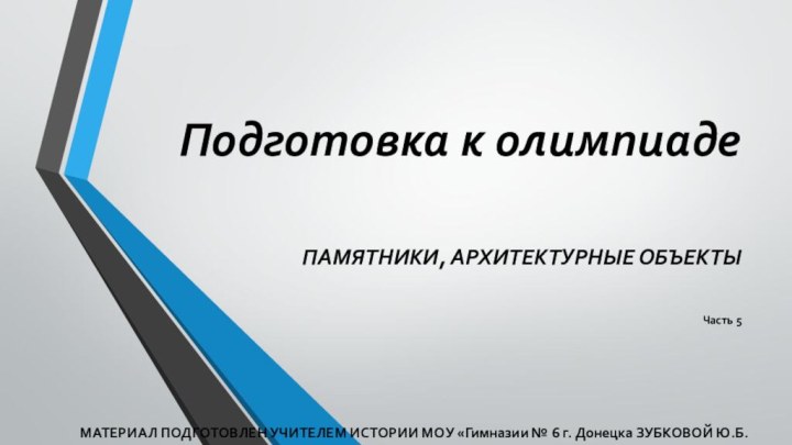 Подготовка к олимпиадеПАМЯТНИКИ, АРХИТЕКТУРНЫЕ ОБЪЕКТЫЧасть 5МАТЕРИАЛ ПОДГОТОВЛЕН УЧИТЕЛЕМ ИСТОРИИ МОУ «Гимназии №