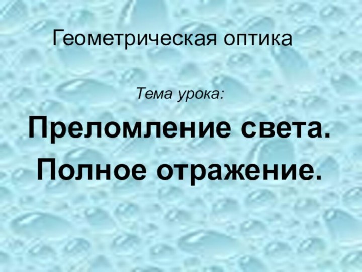 Геометрическая оптикаТема урока:Преломление света. Полное отражение.