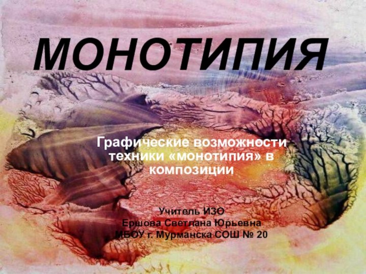 МОНОТИПИЯГрафические возможности техники «монотипия» в композиции Учитель ИЗОЕршова Светлана ЮрьевнаМБОУ г. Мурманска СОШ № 20