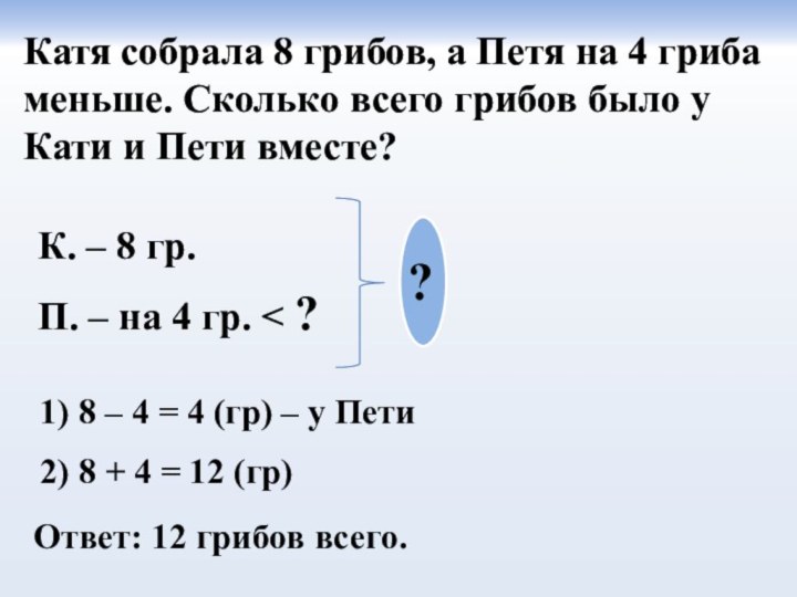 Катя собрала 8 грибов, а Петя на 4 гриба меньше. Сколько всего