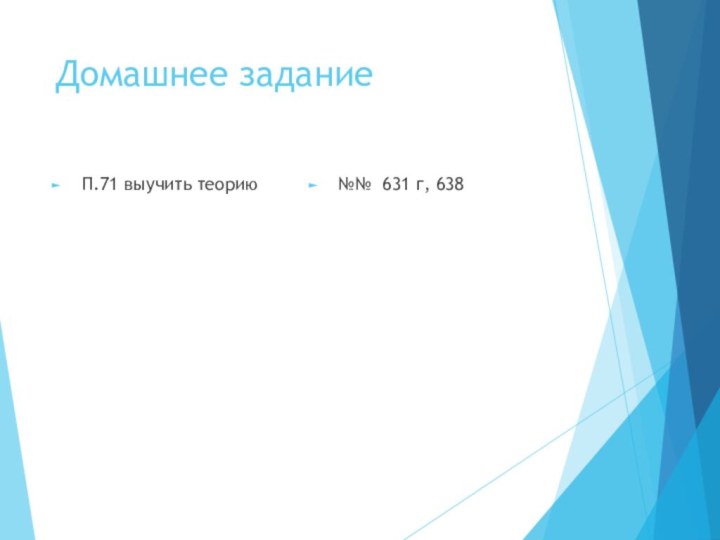 Домашнее заданиеП.71 выучить теорию№№ 631 г, 638