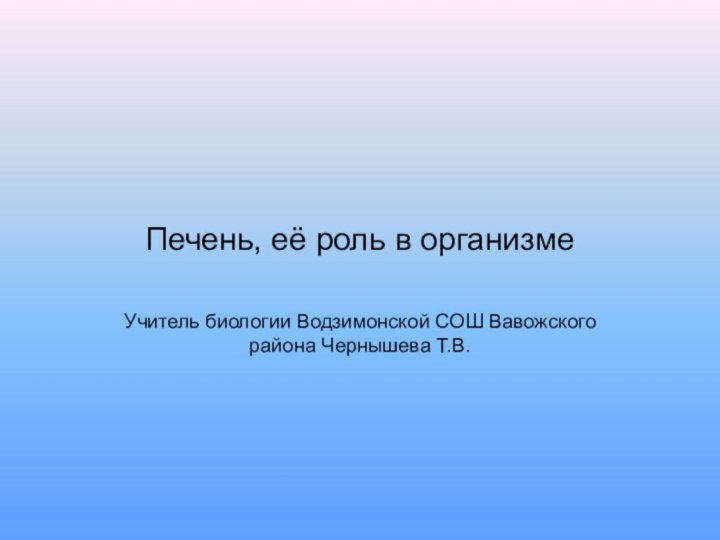 Печень, её роль в организмеУчитель биологии Водзимонской СОШ Вавожского района Чернышева Т.В.