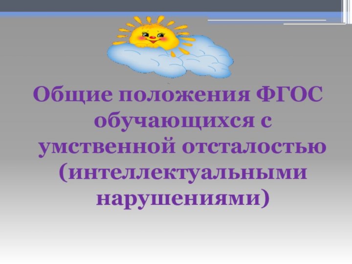 Общие положения ФГОС обучающихся с умственной отсталостью (интеллектуальными нарушениями)