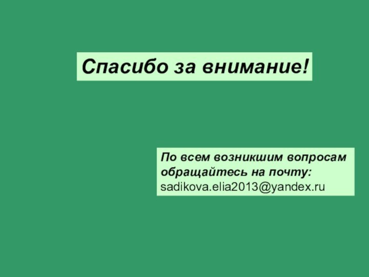 Спасибо за внимание!По всем возникшим вопросам обращайтесь на почту:sadikova.elia2013@yandex.ru