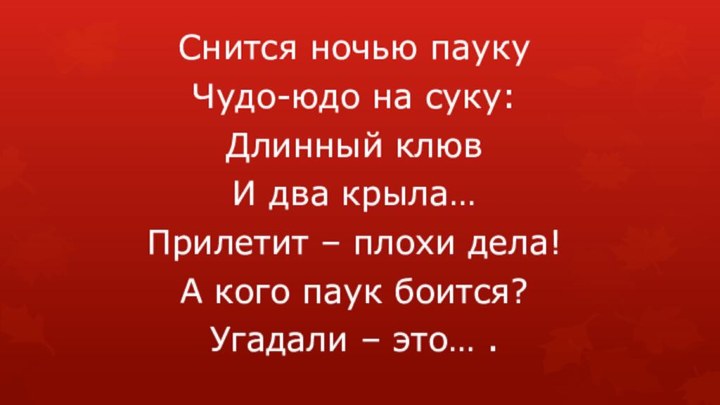 Снится ночью паукуЧудо-юдо на суку:Длинный клювИ два крыла…Прилетит – плохи дела!А кого