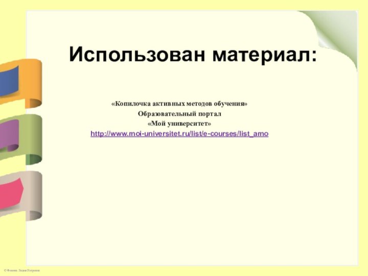 Использован материал:«Копилочка активных методов обучения» Образовательный портал «Мой университет»http://www.moi-universitet.ru/list/e-courses/list_amo