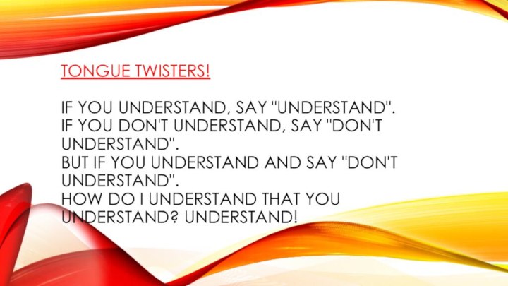 Tongue twisters!  If you understand, say 