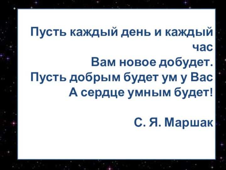 Пусть каждый день и каждый час Вам новое добудет. Пусть добрым будет