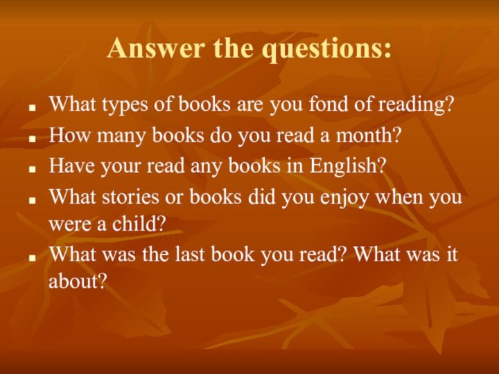 Answer the questions:What types of books are you fond of reading?How many