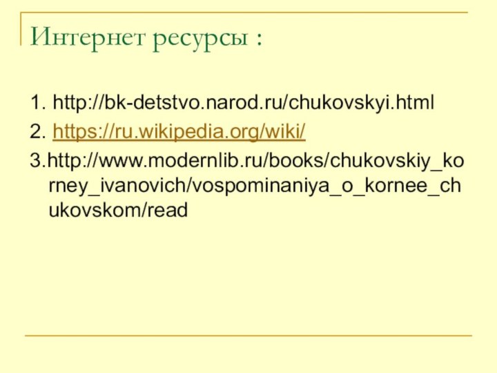 Интернет ресурсы :1. http://bk-detstvo.narod.ru/chukovskyi.html2. https://ru.wikipedia.org/wiki/3.http://www.modernlib.ru/books/chukovskiy_korney_ivanovich/vospominaniya_o_kornee_chukovskom/read
