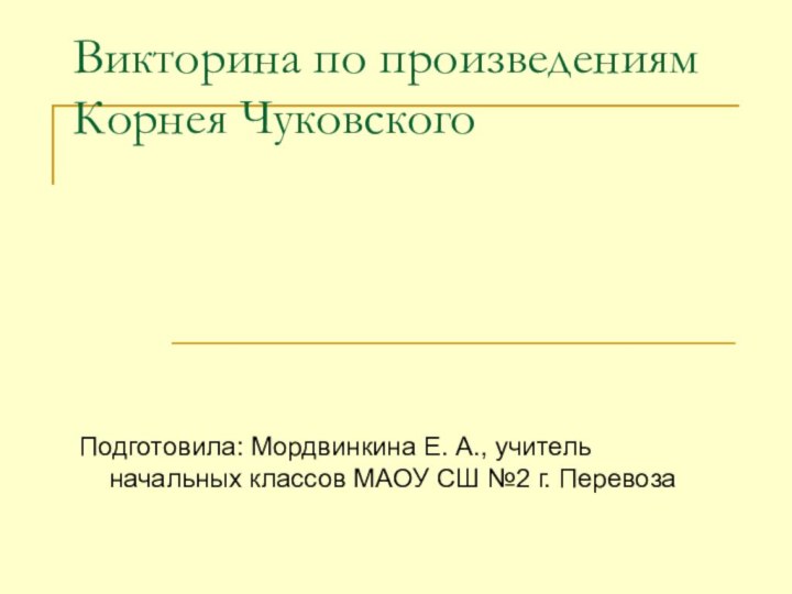 Викторина по произведениям Корнея ЧуковскогоПодготовила: Мордвинкина Е. А., учитель начальных классов МАОУ СШ №2 г. Перевоза