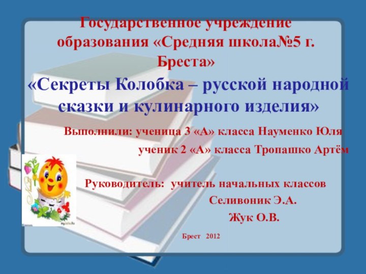 Государственное учреждение образования «Средняя школа№5 г. Бреста» «Секреты Колобка – русской народной