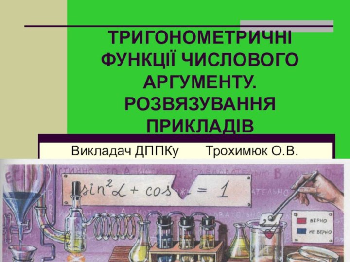 ТРИГОНОМЕТРИЧНІ ФУНКЦІЇ ЧИСЛОВОГО АРГУМЕНТУ. РОЗВЯЗУВАННЯ ПРИКЛАДІВВикладач ДППКу    Трохимюк О.В.